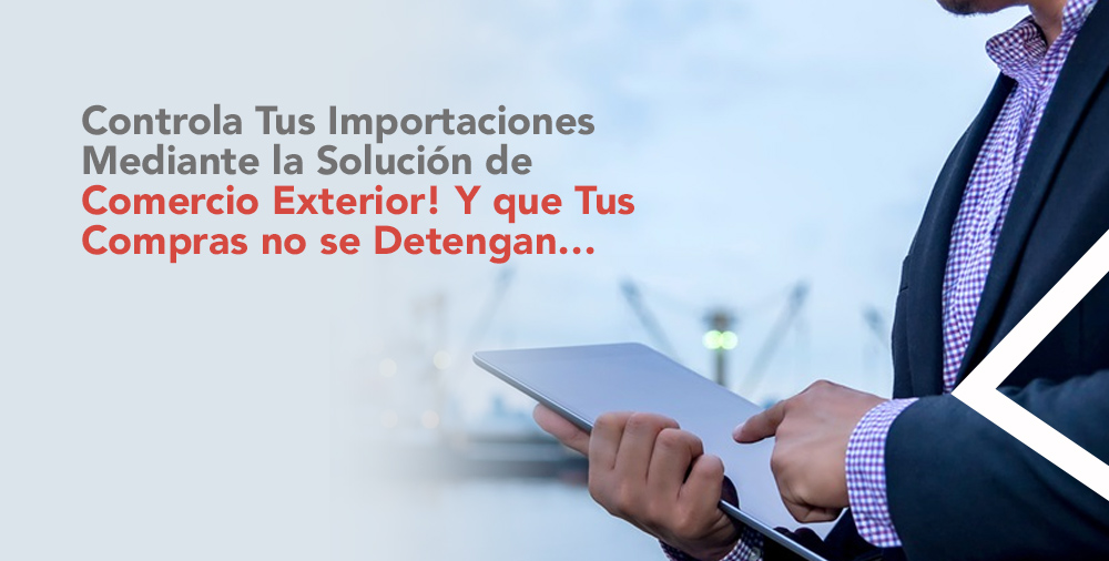 ¡Controla Tus Importaciones Mediante la Solución de Comercio Exterior! Y que Tus Compras no se Detengan…